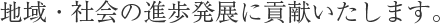 地域・社会の進歩発展に貢献いたします。